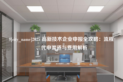 扬州2025 高新技术企业申报全攻略：流程、代申渠道与费用解析