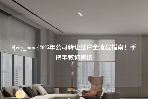 扬州2025年公司转让过户全流程指南！手把手教你避坑